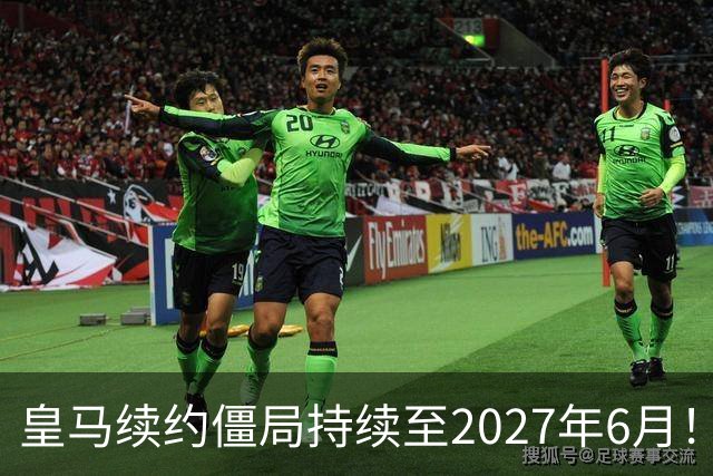皇马续约僵局持续至2027年6月！阿森纳砸队史第一高薪等接盘